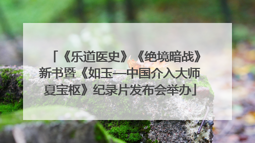 《乐道医史》《绝境暗战》新书暨《如玉—中国介入大师夏宝枢》纪录片发布会举办