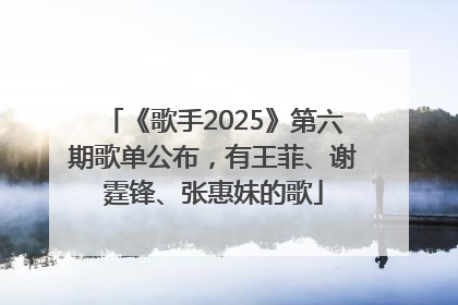 《歌手2025》第六期歌单公布，有王菲、谢霆锋、张惠妹的歌