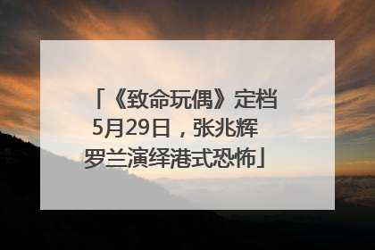 《致命玩偶》定档5月29日，张兆辉罗兰演绎港式恐怖