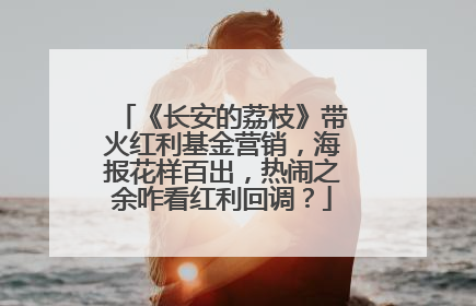 《长安的荔枝》带火红利基金营销，海报花样百出，热闹之余咋看红利回调？