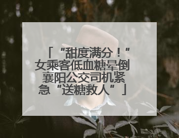 “甜度满分！”女乘客低血糖晕倒 襄阳公交司机紧急“送糖救人”