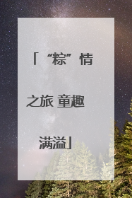 “粽”情之旅 童趣满溢