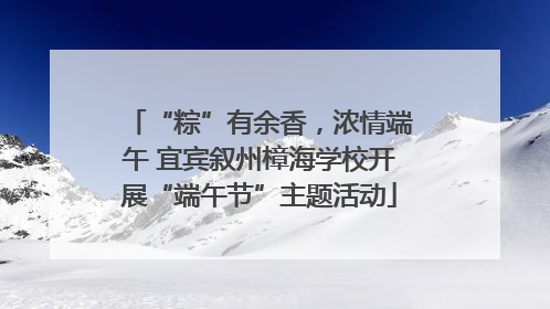 “粽”有余香，浓情端午 宜宾叙州樟海学校开展“端午节”主题活动