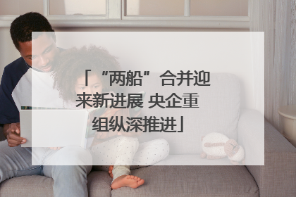 “两船”合并迎来新进展 央企重组纵深推进