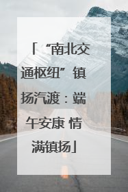 “南北交通枢纽”镇扬汽渡：端午安康 情满镇扬