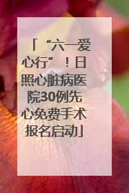 “六一爱心行”！日照心脏病医院30例先心免费手术报名启动