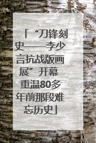 “刀锋刻史——李少言抗战版画展”开幕 重温80多年前那段难忘历史