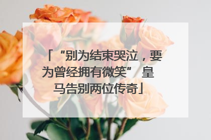 “别为结束哭泣，要为曾经拥有微笑” 皇马告别两位传奇