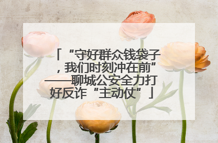 “守好群众钱袋子，我们时刻冲在前”——聊城公安全力打好反诈“主动仗”