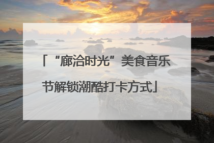 “廊洽时光”美食音乐节解锁潮酷打卡方式