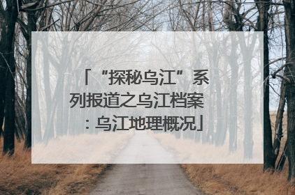 “探秘乌江”系列报道之乌江档案：乌江地理概况