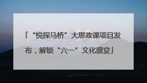 “悦探马桥”大思政课项目发布，解锁“六一”文化盛宴