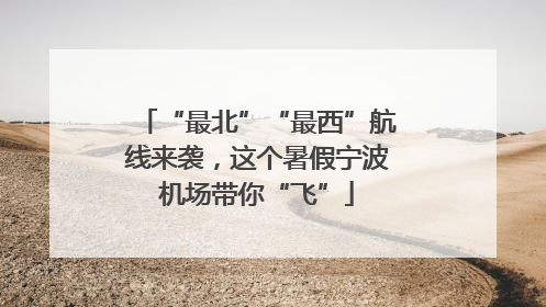 “最北”“最西”航线来袭，这个暑假宁波机场带你“飞”