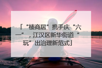 “楼商居”携手庆“六一”，江汉区新华街道“玩”出治理新范式