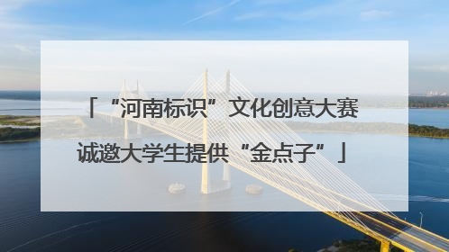 “河南标识”文化创意大赛诚邀大学生提供“金点子”