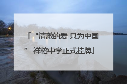 “清澈的爱 只为中国” 祥榕中学正式挂牌