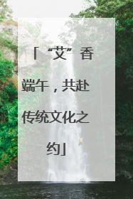 “艾”香端午，共赴传统文化之约