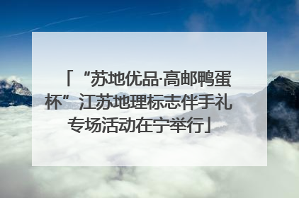 “苏地优品·高邮鸭蛋杯”江苏地理标志伴手礼专场活动在宁举行