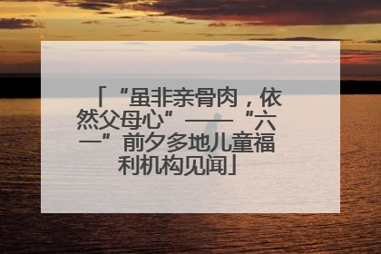“虽非亲骨肉，依然父母心”——“六一”前夕多地儿童福利机构见闻
