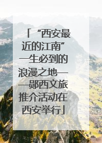 “西安最近的江南”一生必到的浪漫之地——郧西文旅推介活动在西安举行