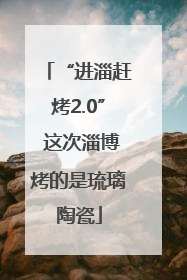 “进淄赶烤2.0” 这次淄博烤的是琉璃陶瓷