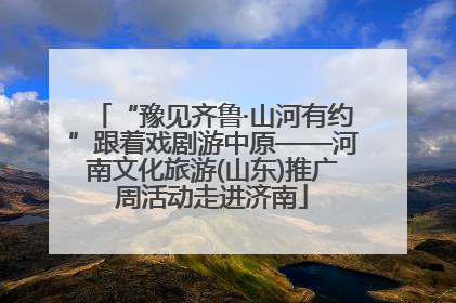 “豫见齐鲁·山河有约”跟着戏剧游中原——河南文化旅游(山东)推广周活动走进济南