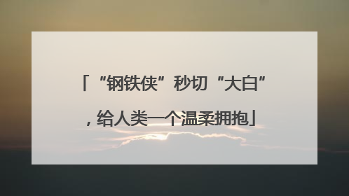 “钢铁侠”秒切“大白”，给人类一个温柔拥抱