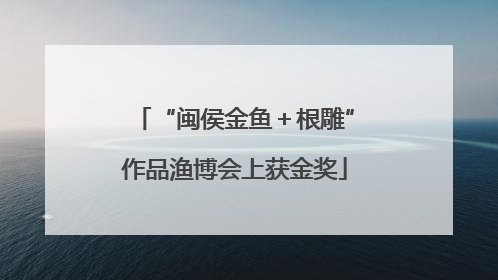 “闽侯金鱼＋根雕”作品渔博会上获金奖