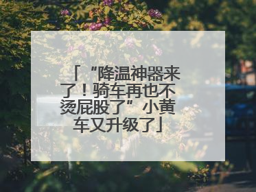 “降温神器来了！骑车再也不烫屁股了”小黄车又升级了