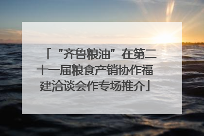 “齐鲁粮油”在第二十一届粮食产销协作福建洽谈会作专场推介