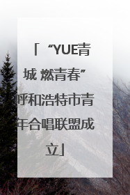 “YUE青城 燃青春”呼和浩特市青年合唱联盟成立