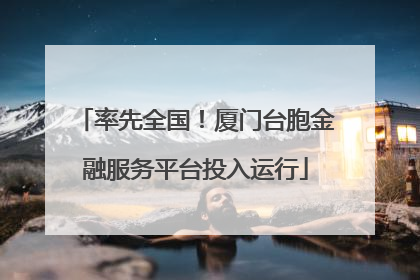 率先全国！厦门台胞金融服务平台投入运行