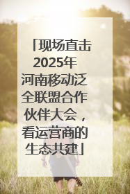 现场直击2025年河南移动泛全联盟合作伙伴大会，看运营商的生态共建