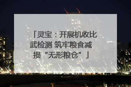灵宝：开展机收比武检测 筑牢粮食减损“无形粮仓”