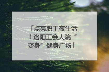 点亮职工夜生活！洛阳工会大院“变身”健身广场