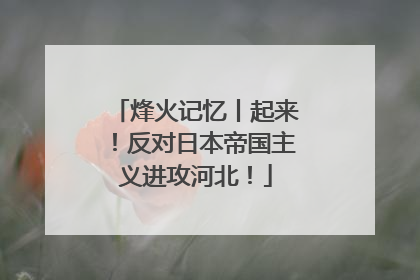 烽火记忆丨起来！反对日本帝国主义进攻河北！