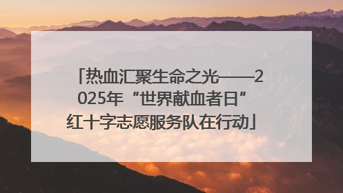 热血汇聚生命之光——2025年“世界献血者日”红十字志愿服务队在行动