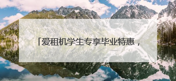 爱租机学生专享毕业特惠，3天相机只需19元起租