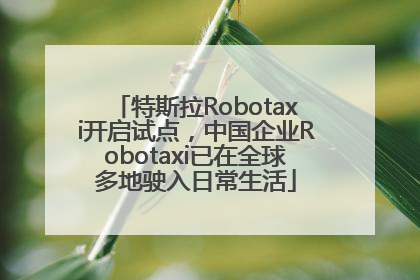 特斯拉Robotaxi开启试点，中国企业Robotaxi已在全球多地驶入日常生活