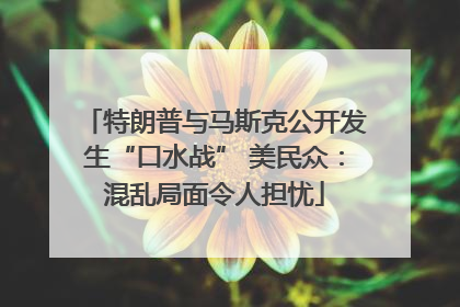 特朗普与马斯克公开发生“口水战” 美民众：混乱局面令人担忧