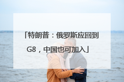 特朗普：俄罗斯应回到G8，中国也可加入