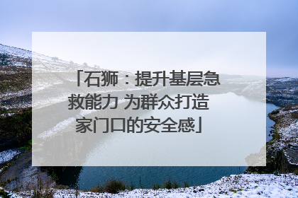 石狮：提升基层急救能力 为群众打造家门口的安全感
