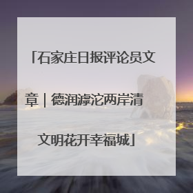 石家庄日报评论员文章｜德润滹沱两岸清 文明花开幸福城