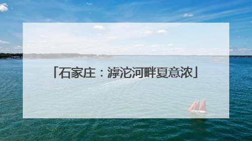 石家庄：滹沱河畔夏意浓
