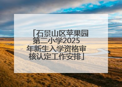石景山区苹果园第二小学2025年新生入学资格审核认定工作安排