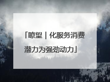 瞭望｜化服务消费潜力为强劲动力