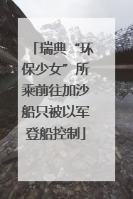 瑞典“环保少女”所乘前往加沙船只被以军登船控制