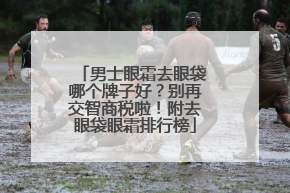 男士眼霜去眼袋哪个牌子好？别再交智商税啦！附去眼袋眼霜排行榜