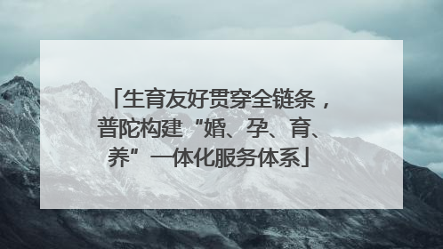 生育友好贯穿全链条，普陀构建“婚、孕、育、养”一体化服务体系