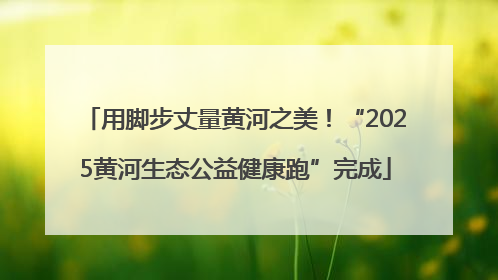 用脚步丈量黄河之美！“2025黄河生态公益健康跑”完成